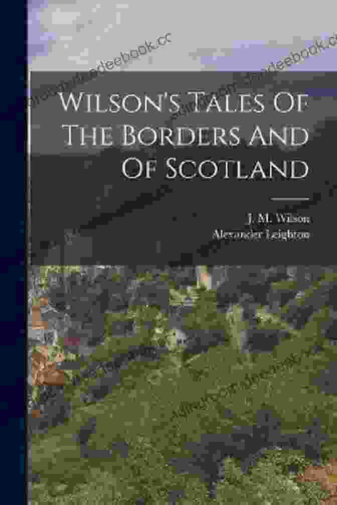 Wilson's Tales Of The Borders And Of Scotland: A Literary Masterpiece Of History And Folklore Wilson S Tales Of The Borders And Of Scotland Volume I Historical Traditionary And Imaginative