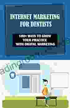 Internet Marketing For Dentists: 100+ Ways To Grow Your Practice With Digital Marketing: Make Your Website The Source For New Information In Dentistry