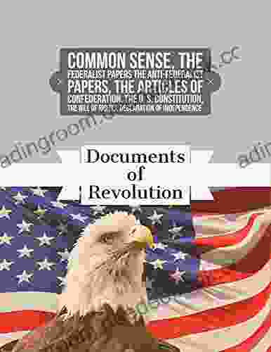 Documents Of Revolution: Common Sense The Complete Federalist And Anti Federalist Papers The Articles Of Confederation The Articles Of Confederation The U S Constitution The Bill Of Rights