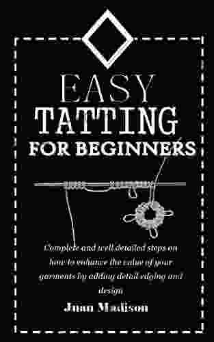 EASY TATTING FOR BEGINNERS: Complete And Well Detailed Steps On How To Enhance The Value Of Your Garments By Adding Detail Edging And Design