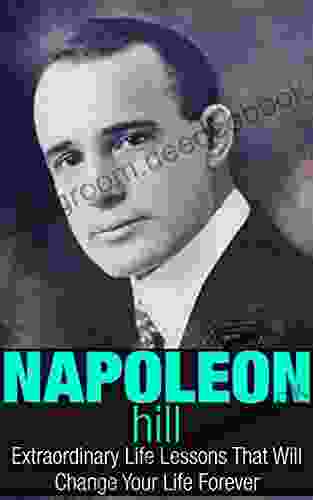 Napoleon Hill: Extraordinary Life Lessons That Will Change Your Life Forever (Inspirational Books)