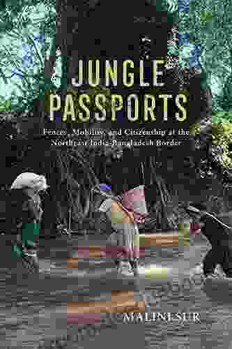 Jungle Passports: Fences Mobility And Citizenship At The Northeast India Bangladesh Border (The Ethnography Of Political Violence)