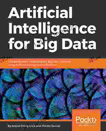 Artificial Intelligence For Big Data: Complete Guide To Automating Big Data Solutions Using Artificial Intelligence Techniques