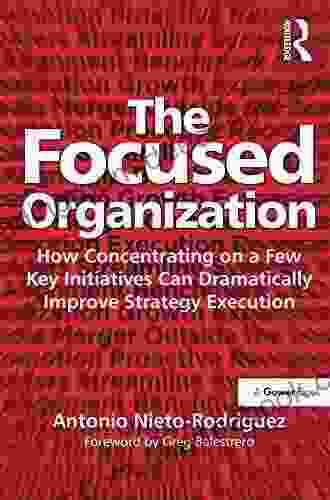 The Focused Organization: How Concentrating on a Few Key Initiatives Can Dramatically Improve Strategy Execution