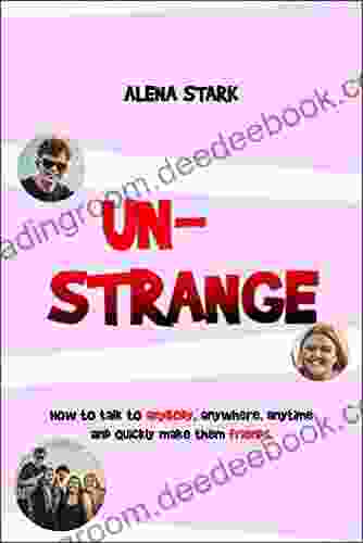 UNSTRANGE: HOW TO TALK TO ANYBODY ANYWHERE ANYTIME AND QUICKLY MAKE THEM FRIENDS