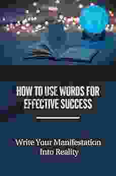 How To Use Words For Effective Success: Write Your Manifestation Into Reality: Change Your Story To Change Your Life