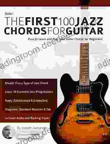 Guitar: The First 100 Jazz Chords For Guitar: A Practical Musical Guide To All Guitar Chord Structures Voicings And Inversions (Learn How To Play Jazz Guitar)