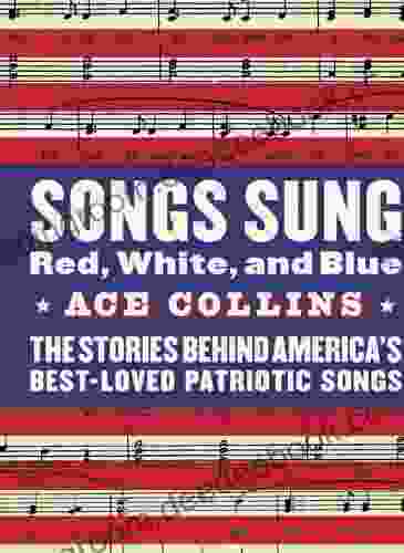 Songs Sung Red White And Blue: The Stories Behind America S Best Loved Patriotic Songs