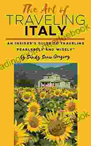 The Art Of Traveling Italy : An Insider S Guide To Traveling Fearlessly And Wisely
