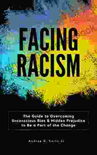 Facing Racism: The Guide To Overcoming Unconscious Bias And Hidden Prejudice To Be A Part Of The Change