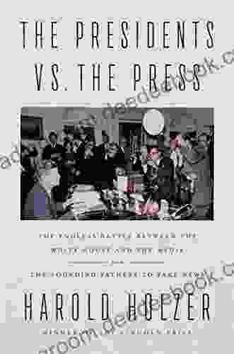 The Presidents Vs The Press: The Endless Battle Between The White House And The Media From The Founding Fathers To Fake News