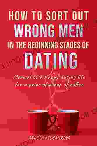 How to sort out wrong men in the beginning stages of dating : Manual to a happy dating life for a price of a cup of coffee