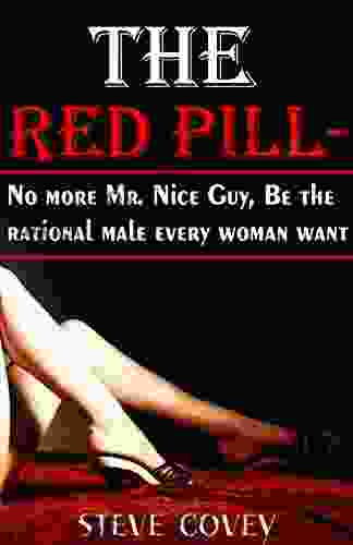 The red pill No more Mr Nice guy be the rational male every woman want: The alpha male strategies on how to boost your confidence know what women want in a man attract women and win girlfriends