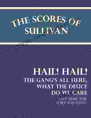 The Scores of Sullivan Hail Hail The Gang s All Here What the Deuce do we Care Sheet Music for Voice and Piano