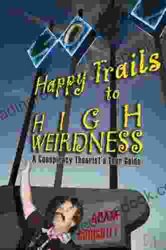 Happy Trails to High Weirdness: A Conspiracy Theorist s Tour Guide