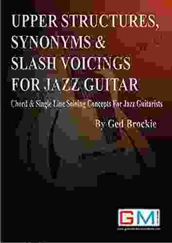 UPPER STRUCTURES SYNONYMS SLASH VOICINGS FOR JAZZ GUITAR: Chord Single Line Soloing Concepts For Jazz Guitarists