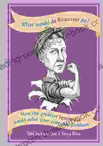 What Would De Beauvoir Do: How The Greatest Feminists Would Solve Your Everyday Problems